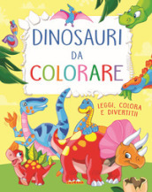 Dinosauri da colorare. Leggi, colora e divertiti! Ediz. a colori