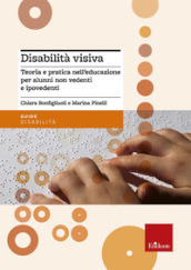 Disabilità visiva. Teoria e pratica nell educazione per alunni non vedenti e ipovedenti