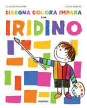 Disegna colora impara con Iridino. Ediz. a colori