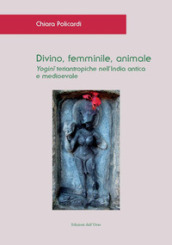 Divino, femminile, animale. Yogini teriantropiche nell India antica e medioevale. Ediz. critica