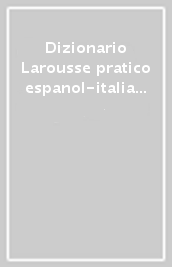 Dizionario Larousse pratico espanol-italiano, italiano-spagnolo