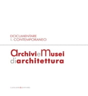 Documentare il Contemporaneo. Archivi e Musei di Architettura
