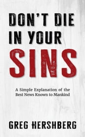 Don t Die in Your Sins: A Simple Explanation of the Best News Known to Mankind