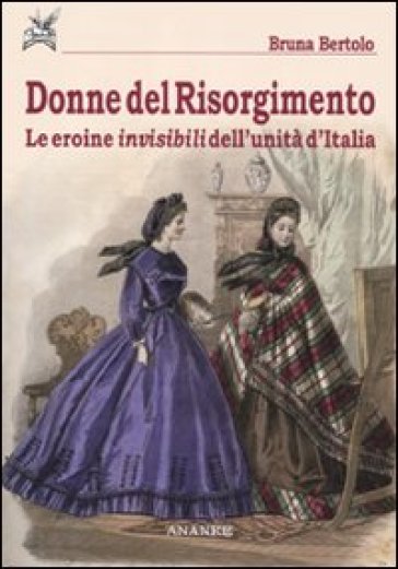 Donne del Risorgimento. Le eroine invisibili dell'unità d'Italia - Bruna Bertolo