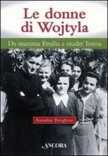 Donne di Wojtyla. Da mamma Emilia a madre Teresa (Le) - Annalisa Borghese