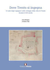 Dove Trento si ingegna. Il ruolo degli ingegneri nello sviluppo della città di Trento durante il XIX secolo