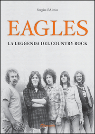 Eagles. La leggenda del country rock - Sergio D