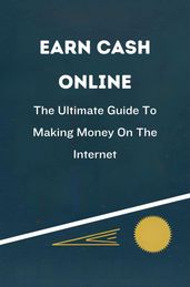 Earn Cash Online: The Ultimate Guide To Making Money On The Internet