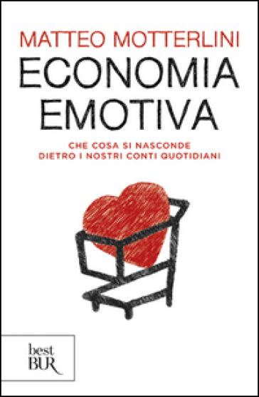 Economia emotiva. Che cosa si nasconde dietro i nostri conti quotidiani - Matteo Motterlini