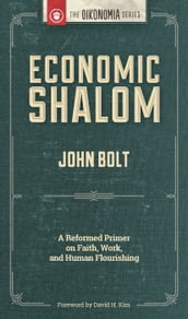 Economic Shalom: A Reformed Primer on Faith, Work, and Human Flourishing