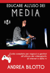 Educare all uso dei Media. Guida completa per ragazzi e genitori all utilizzo dei videogiochi, di Internet e della TV