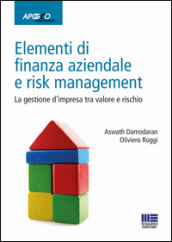 Elementi di finanza aziendale e risk management. La gestione d impresa tra valore e rischio