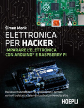 Elettronica per hacker. Imparare l elettronica con Arduino e Raspberry Pi