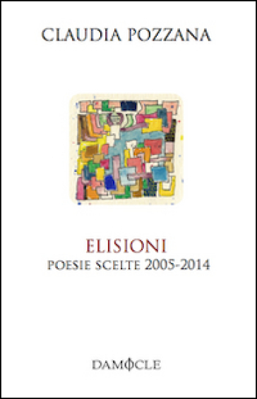 Elisioni. Poesie scelte 2005-2014 - Claudia Pozzana