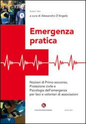 Emergenza pratica. Nozioni di primo soccorso, protezione civile e psicologia dell emergenza per laici e volontari di associazioni