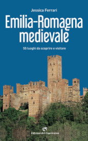 Emilia-Romagna medievale. 55 luoghi da scoprire e visitare