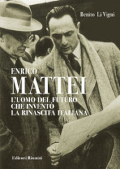 Enrico Mattei. L uomo del futuro che inventò la rinascita italiana