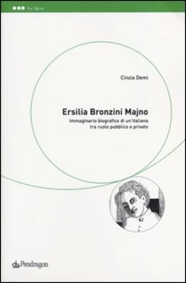 Ersilia Bronzini Majno. Immaginario biografico di un'italiana tra ruolo pubblico e privato - Cinzia Demi