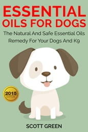 Essential Oils For Dogs:The Natural And Safe Essential Oils Remedy For Your Dogs And K9