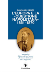 L Europa e la «questione napoletana 1861-1870». In appendice il discorso di Lord Lennox alla Camera dei Comuni dell 8 maggio 1863