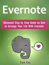 Evernote: Advanced Step by Step Guide on How to Arrange Your Life With Evernote