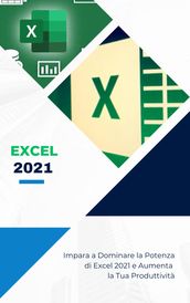 Excel 2021: Impara a dominare la potenza di Excel ed aumenta la tua produttività!