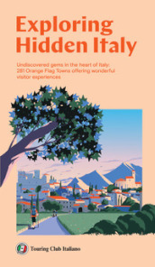 Exploring Hidden Italy. Undiscovered gems in the heart of Italy: 281 Orange Flag Towns offering wonderful visitor experiences