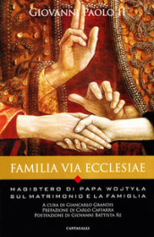 Familia via Ecclesiae. Il magistero di papa Wojtyla sul matrimonio e la famiglia