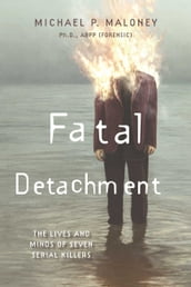Fatal Detachment: The Lives and Minds of Seven Serial Killers