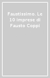 Faustissimo. Le 10 imprese di Fausto Coppi