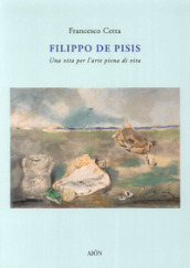 Filippo De Pisis. Una vita per l arte piena di vita