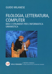 Filologia, letteratura, computer. Idee e strumenti per l informatica umanistica