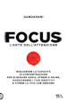 Focus. L arte dell attenzione. Migliorare la capacità di concentrazione per eliminare ansia, stress e paure, raggiungere i tuoi obiettivi e vivere la vita che desideri
