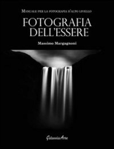 Fotografia dell'essere. Manuale per la fotografia di alto livello - Massimo Margagnoni