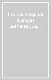 France vlog. Le français authentique. Per le Scuole superiori. Con app. Con e-book. Con espansione online. Vol. 1