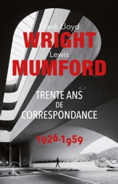 Frank Lloyd Wright & Lewis Mumford. Trente ans de correspondance 1926-1959