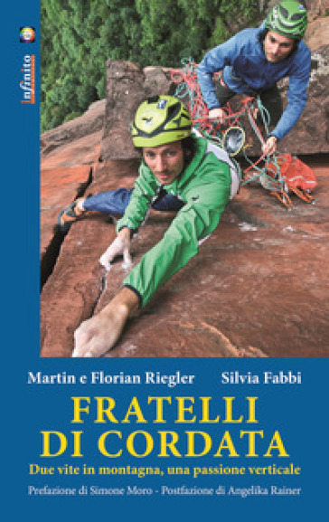 Fratelli di cordata. Due vite in montagna, una passione verticale - Martin Riegler - Florian Riegler - Silvia Fabbi
