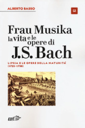 Frau Musika. La vita e le opere di J. S. Bach. 2: Lipsia e le opere della maturità (1723-1750)