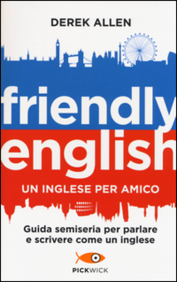 Friendly english. Un inglese per amico. Guida semiseria per parlare e scrivere come un inglese