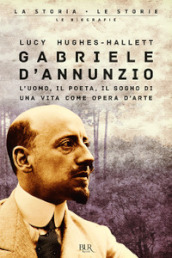 Gabriele D Annunzio. L uomo, il poeta, il sogno di una vita come opera d arte