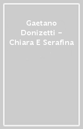 Gaetano Donizetti - Chiara E Serafina