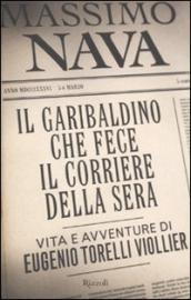 Garibaldino che fece il Corriere della Sera. Vita e avventure di Eugenio Torelli Viollier (Il)