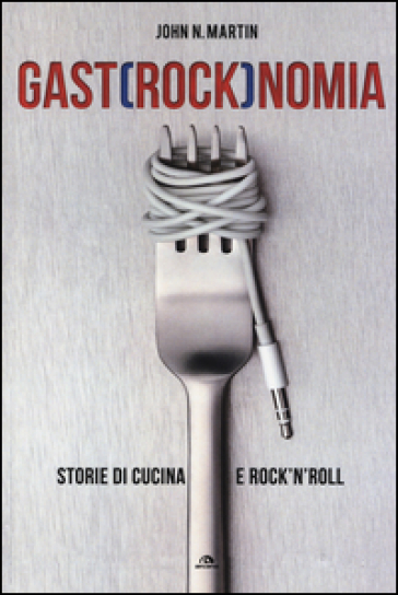 Gastrocknomia. Storie di cucina e rock'n'roll - John N. Martin