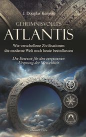 Geheimnisvolles Atlantis Wie verschollene Zivilisationen die moderne Welt noch heute beeinflussen: Die Beweise für den vergessenen Ursprung der Menschheit