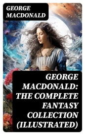 George MacDonald: The Complete Fantasy Collection (Illustrated)