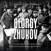 Georgy Zhukov: The Life and Legacy of the Soviet Union s Greatest General during World War II