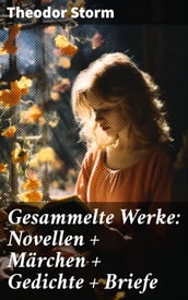 Gesammelte Werke: Novellen + Märchen + Gedichte + Briefe