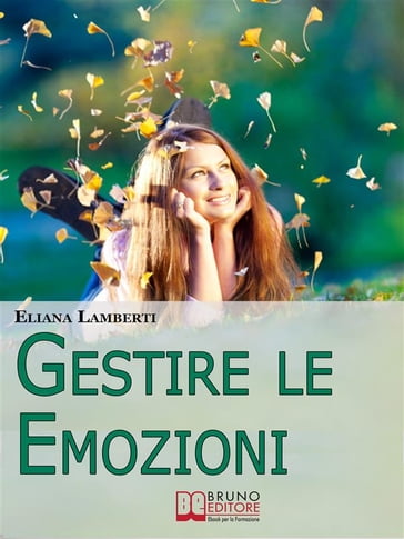 Gestire le emozioni. Come Sfruttare il Potenziale Creativo delle Emozioni e Sviluppare l'Intelligenza Emotiva. (Ebook Italiano - Anteprima Gratis) - Eliana Lamberti