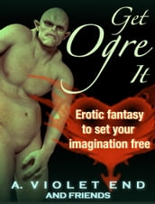 Get Ogre It: Erotic Fantasy to Set Your Imagination Free