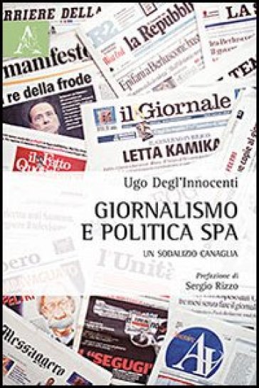 Giornalismo e politica SpA. Un sodalizio canaglia - Ugo Degl
